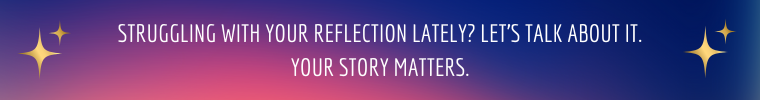 Struggling with your reflection lately? Let’s talk about it. Your story matters.” The design features clean, warm tones and  encouraging text