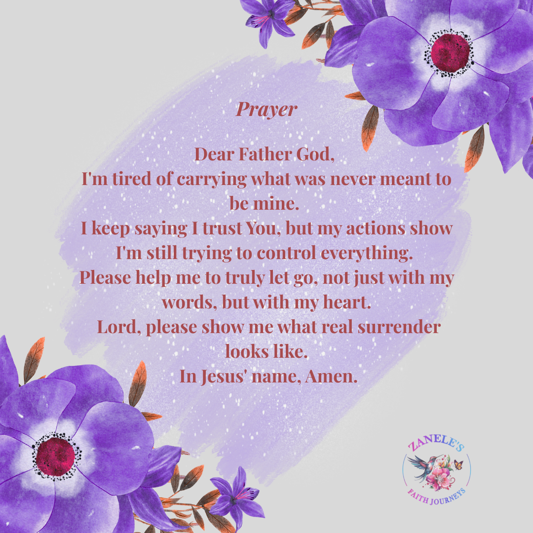 Prayer graphic with purple watercolor flowers featuring the text: Dear Father God, I'm tired of carrying what was never meant to be mine. I keep saying I trust You, but my actions show I'm still trying to control everything. Please help me to truly let go, not just with my words, but with my heart. Lord, please show me what real surrender looks like. In Jesus' name, Amen. - Zanele's Faith Journeys