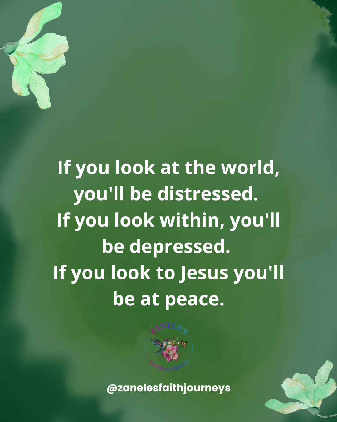 Quote on calming background: If you look at the world, you'll be distressed. If you look within, you'll be depressed. If you look to Jesus you'll be at peace.