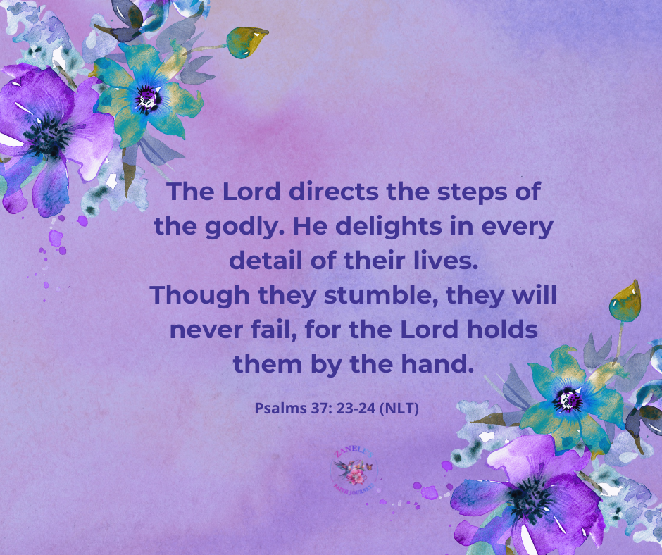Bible verse graphic displaying Psalm 37:23-24 (NLT): The Lord directs the steps of the godly. He delights in every detail of their lives. Though they stumble, they will never fall, for the Lord holds them by the hand.