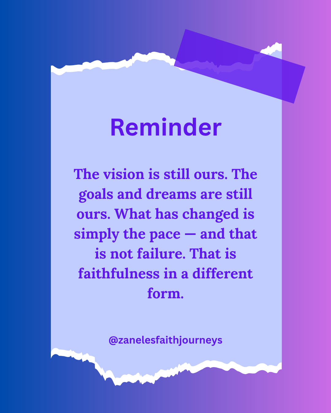 A purple and blue gradient graphic with the word "Reminder" at the top and the quote "The vision is still ours. The goals and dreams are still ours. What has changed is simply the pace — and that is not failure. That is faithfulness in a different form." with the handle @zanelesfaithjourneys at the bottom.