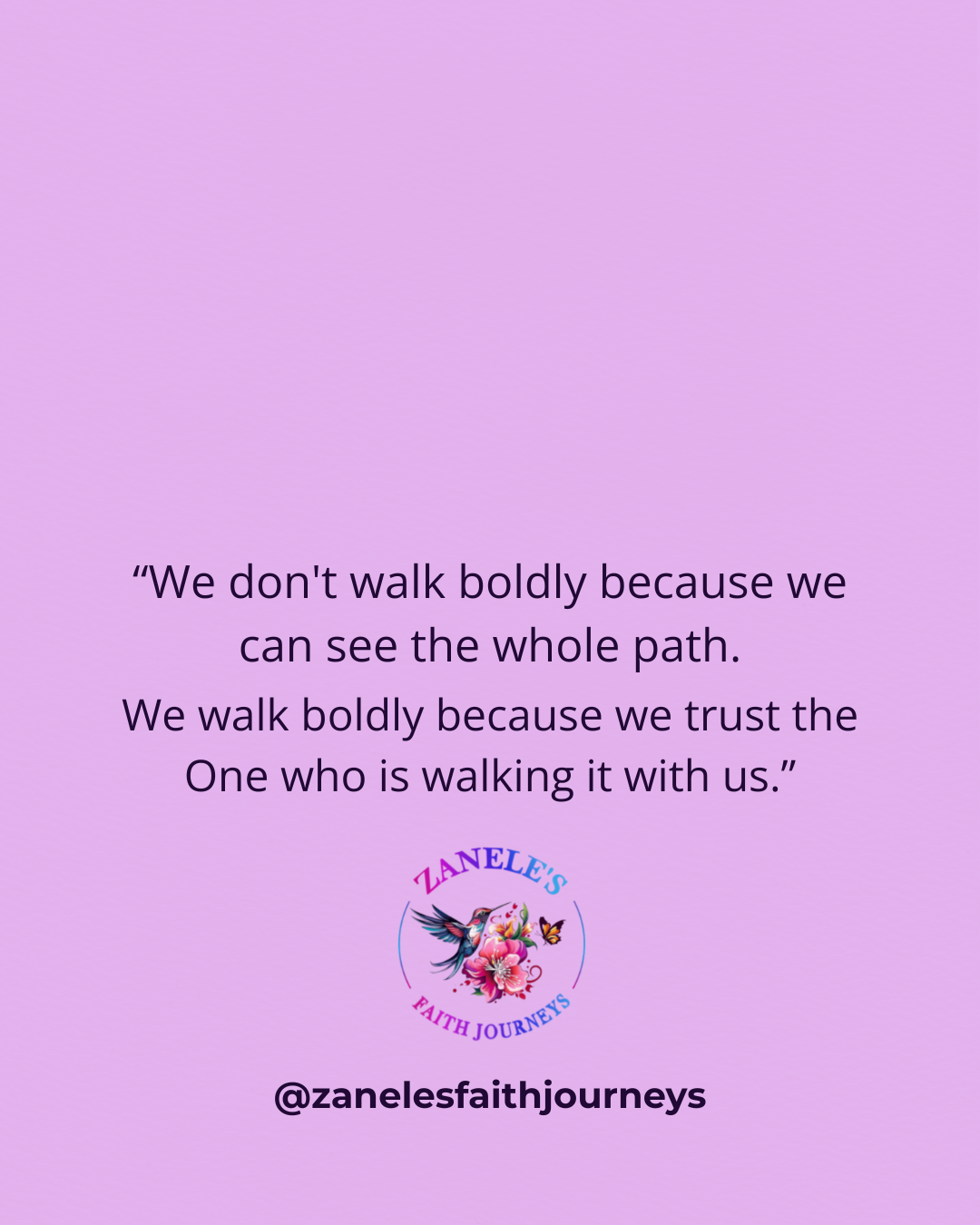 Typography graphic with the message: "We don't walk boldly because we can see the whole path. We walk boldly because we trust the One who is walking it with us," on a soft lilac background with the Zanele's Faith Journeys logo.
